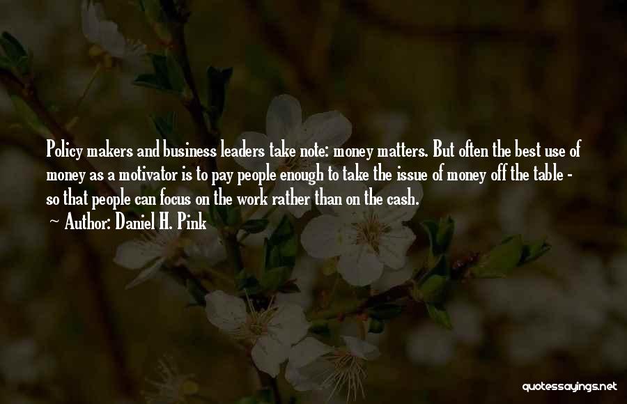 Daniel H. Pink Quotes: Policy Makers And Business Leaders Take Note: Money Matters. But Often The Best Use Of Money As A Motivator Is