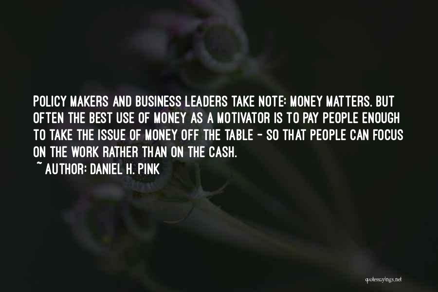 Daniel H. Pink Quotes: Policy Makers And Business Leaders Take Note: Money Matters. But Often The Best Use Of Money As A Motivator Is