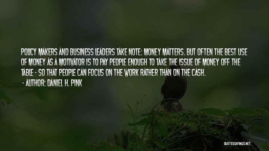 Daniel H. Pink Quotes: Policy Makers And Business Leaders Take Note: Money Matters. But Often The Best Use Of Money As A Motivator Is