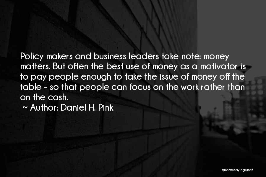 Daniel H. Pink Quotes: Policy Makers And Business Leaders Take Note: Money Matters. But Often The Best Use Of Money As A Motivator Is