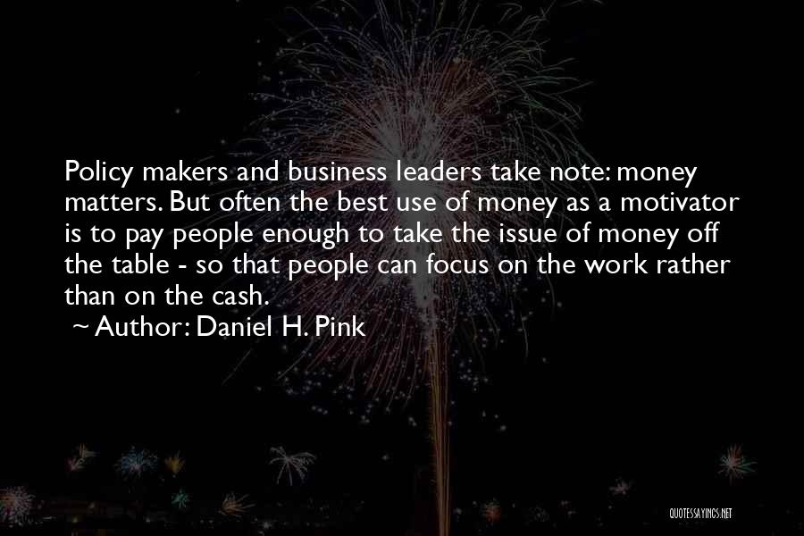 Daniel H. Pink Quotes: Policy Makers And Business Leaders Take Note: Money Matters. But Often The Best Use Of Money As A Motivator Is