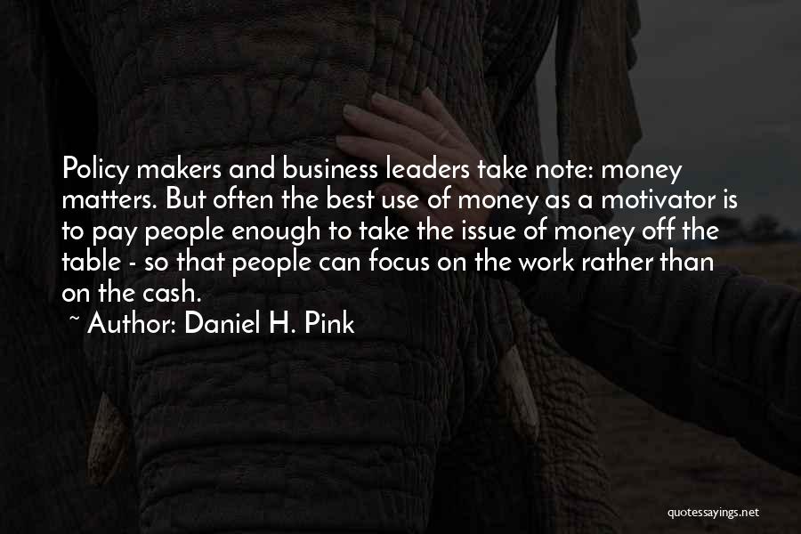 Daniel H. Pink Quotes: Policy Makers And Business Leaders Take Note: Money Matters. But Often The Best Use Of Money As A Motivator Is