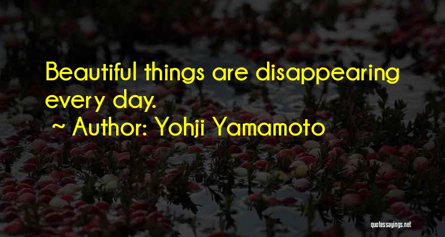 Yohji Yamamoto Quotes: Beautiful Things Are Disappearing Every Day.