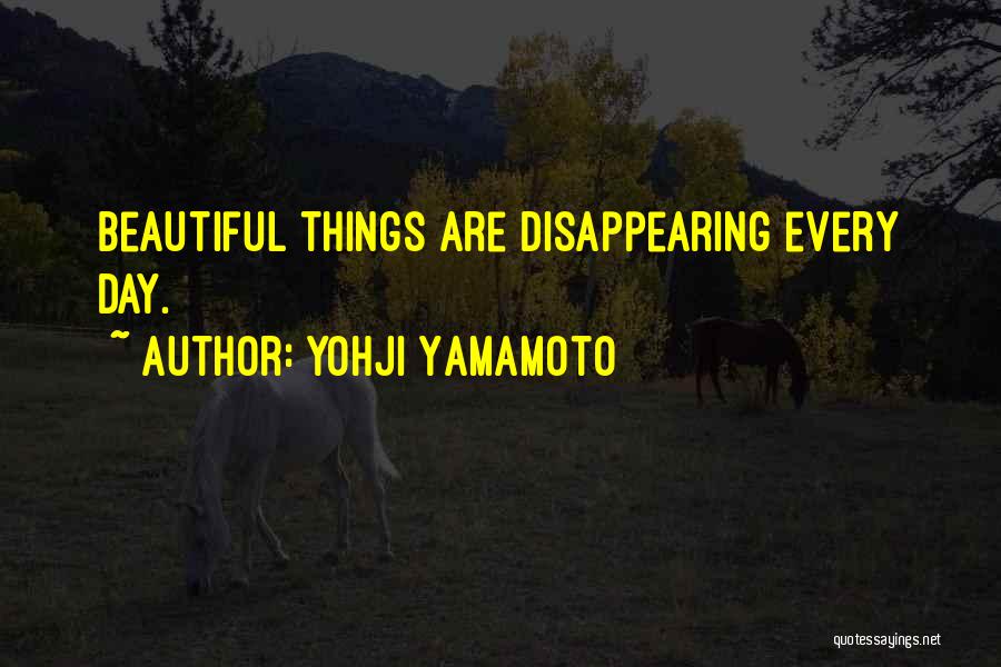 Yohji Yamamoto Quotes: Beautiful Things Are Disappearing Every Day.