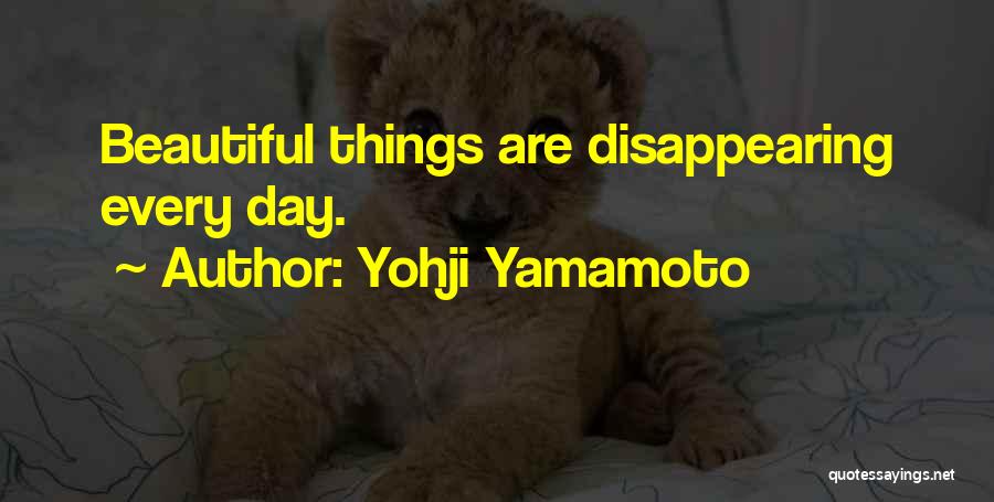 Yohji Yamamoto Quotes: Beautiful Things Are Disappearing Every Day.