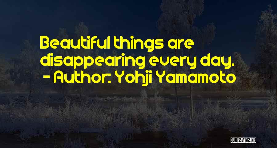 Yohji Yamamoto Quotes: Beautiful Things Are Disappearing Every Day.