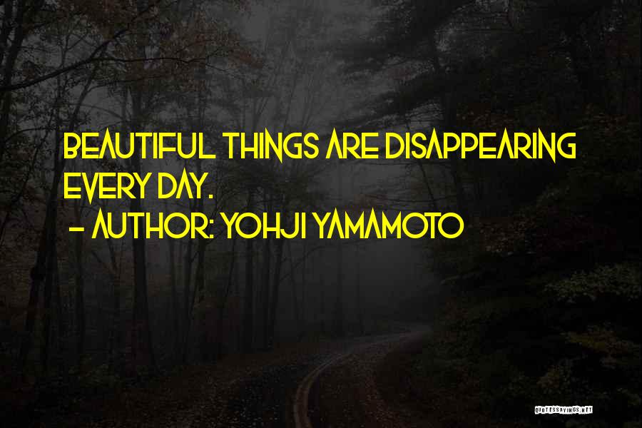 Yohji Yamamoto Quotes: Beautiful Things Are Disappearing Every Day.