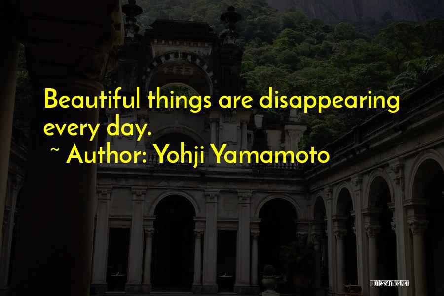 Yohji Yamamoto Quotes: Beautiful Things Are Disappearing Every Day.