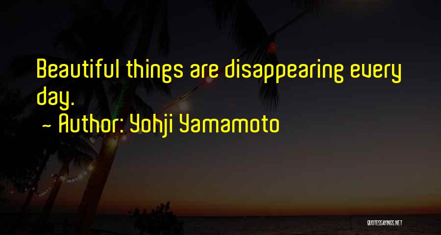 Yohji Yamamoto Quotes: Beautiful Things Are Disappearing Every Day.