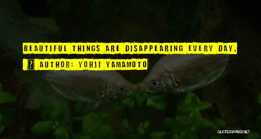 Yohji Yamamoto Quotes: Beautiful Things Are Disappearing Every Day.