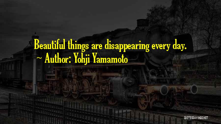 Yohji Yamamoto Quotes: Beautiful Things Are Disappearing Every Day.