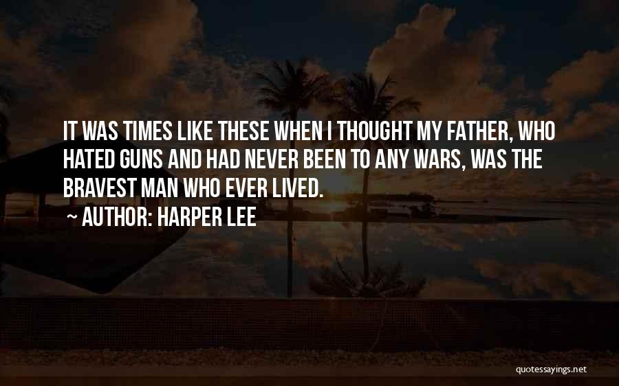 Harper Lee Quotes: It Was Times Like These When I Thought My Father, Who Hated Guns And Had Never Been To Any Wars,