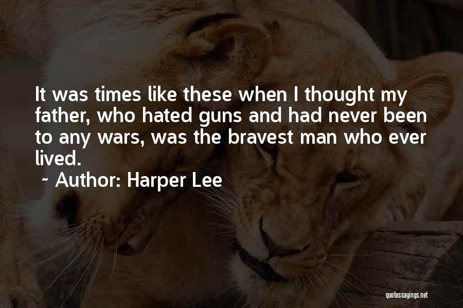 Harper Lee Quotes: It Was Times Like These When I Thought My Father, Who Hated Guns And Had Never Been To Any Wars,