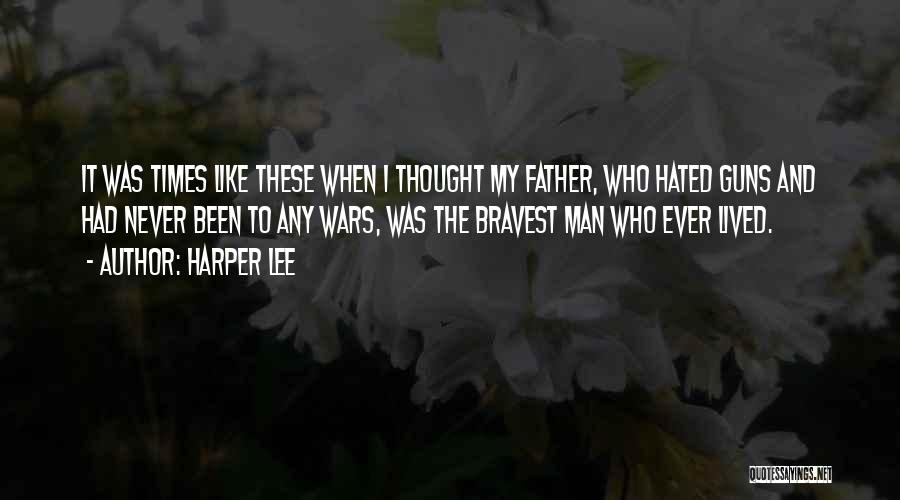 Harper Lee Quotes: It Was Times Like These When I Thought My Father, Who Hated Guns And Had Never Been To Any Wars,