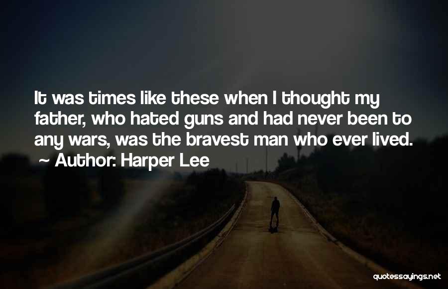 Harper Lee Quotes: It Was Times Like These When I Thought My Father, Who Hated Guns And Had Never Been To Any Wars,