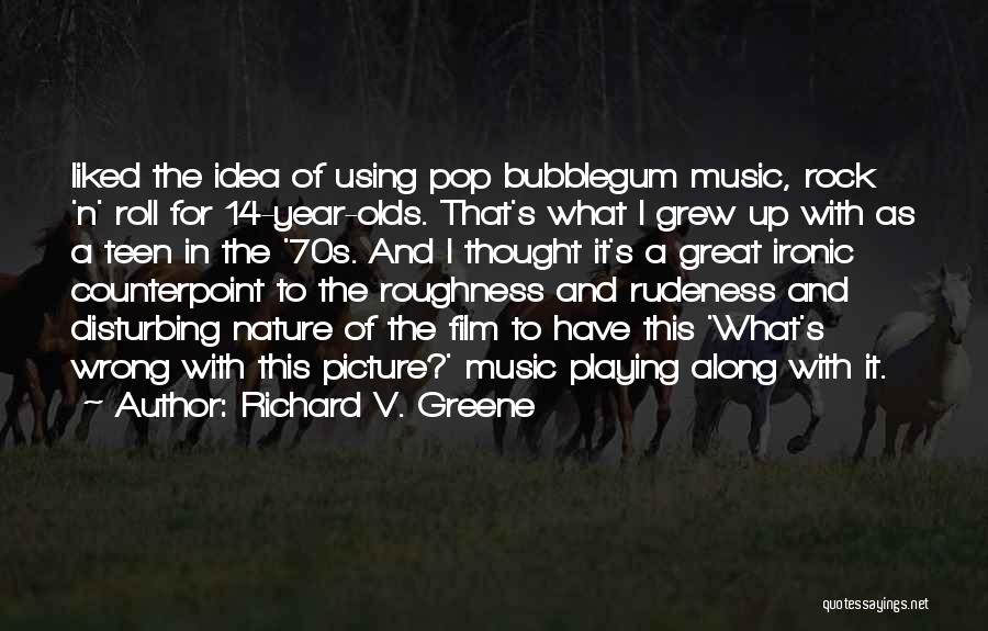 Richard V. Greene Quotes: Liked The Idea Of Using Pop Bubblegum Music, Rock 'n' Roll For 14-year-olds. That's What I Grew Up With As