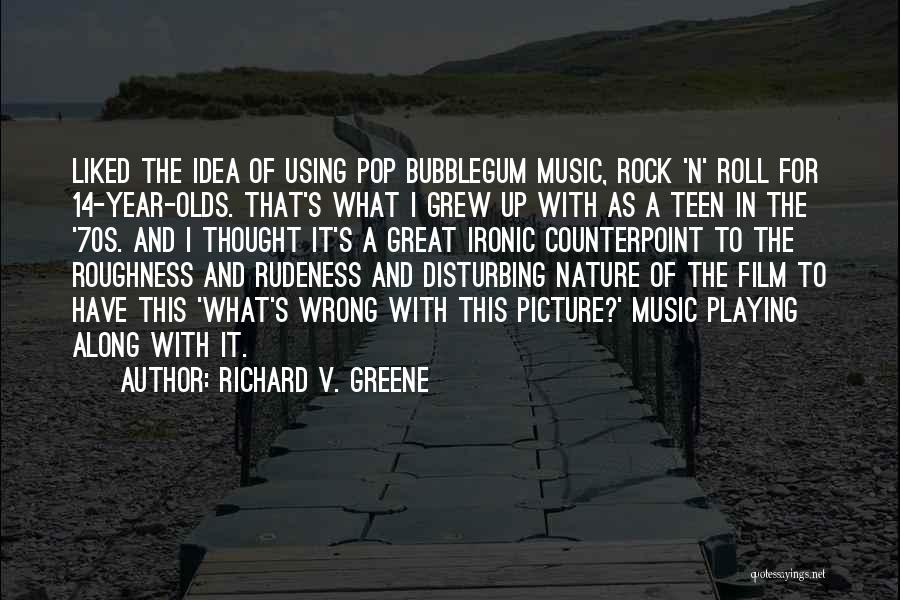 Richard V. Greene Quotes: Liked The Idea Of Using Pop Bubblegum Music, Rock 'n' Roll For 14-year-olds. That's What I Grew Up With As
