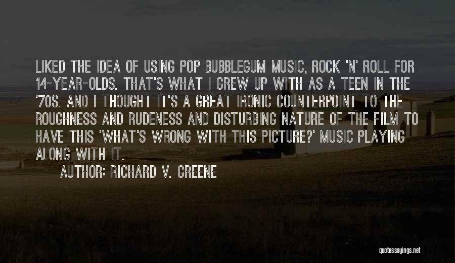 Richard V. Greene Quotes: Liked The Idea Of Using Pop Bubblegum Music, Rock 'n' Roll For 14-year-olds. That's What I Grew Up With As