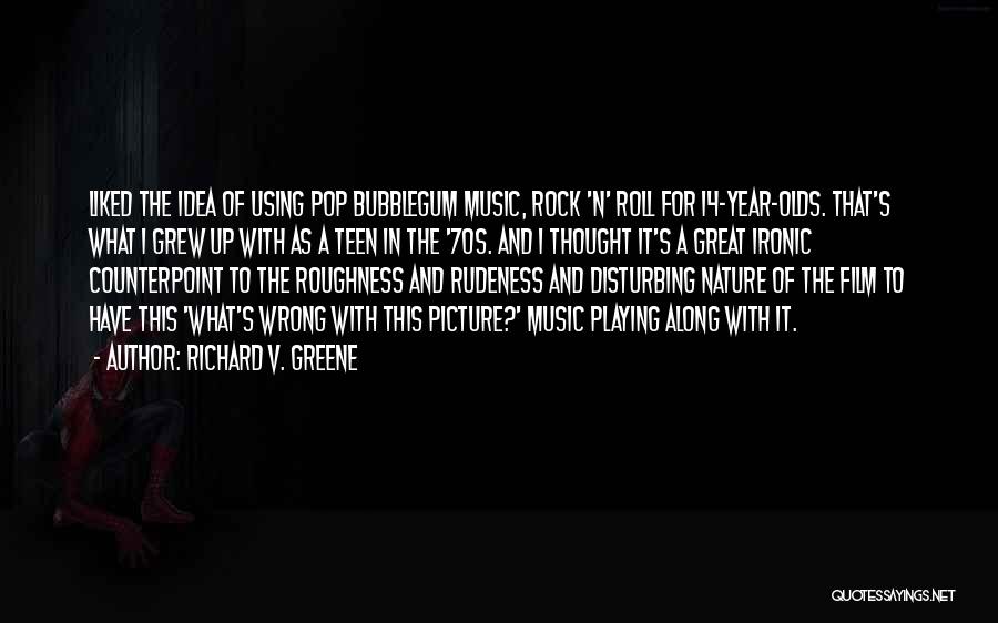 Richard V. Greene Quotes: Liked The Idea Of Using Pop Bubblegum Music, Rock 'n' Roll For 14-year-olds. That's What I Grew Up With As