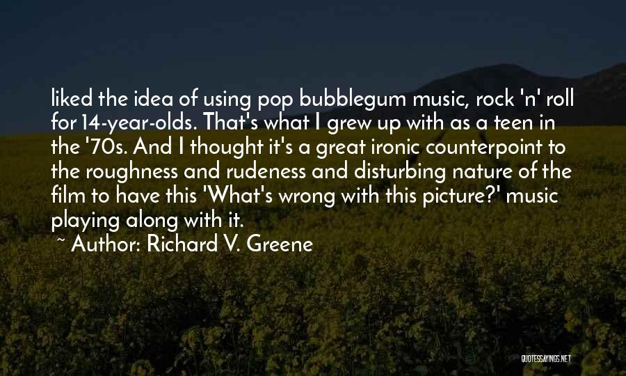 Richard V. Greene Quotes: Liked The Idea Of Using Pop Bubblegum Music, Rock 'n' Roll For 14-year-olds. That's What I Grew Up With As