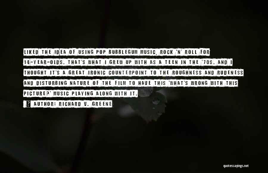 Richard V. Greene Quotes: Liked The Idea Of Using Pop Bubblegum Music, Rock 'n' Roll For 14-year-olds. That's What I Grew Up With As