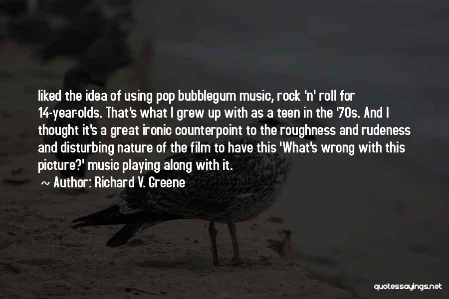 Richard V. Greene Quotes: Liked The Idea Of Using Pop Bubblegum Music, Rock 'n' Roll For 14-year-olds. That's What I Grew Up With As