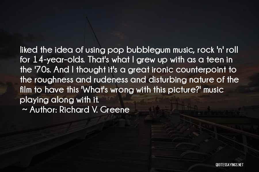 Richard V. Greene Quotes: Liked The Idea Of Using Pop Bubblegum Music, Rock 'n' Roll For 14-year-olds. That's What I Grew Up With As