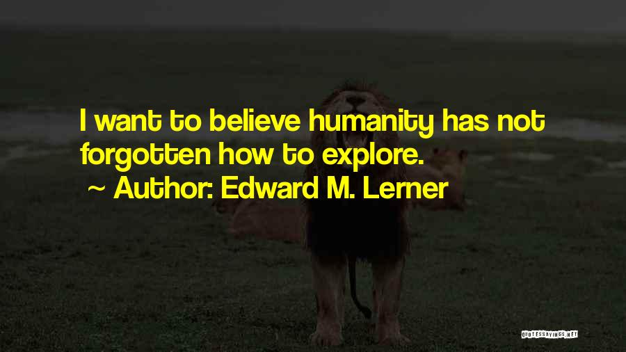 Edward M. Lerner Quotes: I Want To Believe Humanity Has Not Forgotten How To Explore.