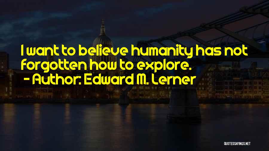Edward M. Lerner Quotes: I Want To Believe Humanity Has Not Forgotten How To Explore.