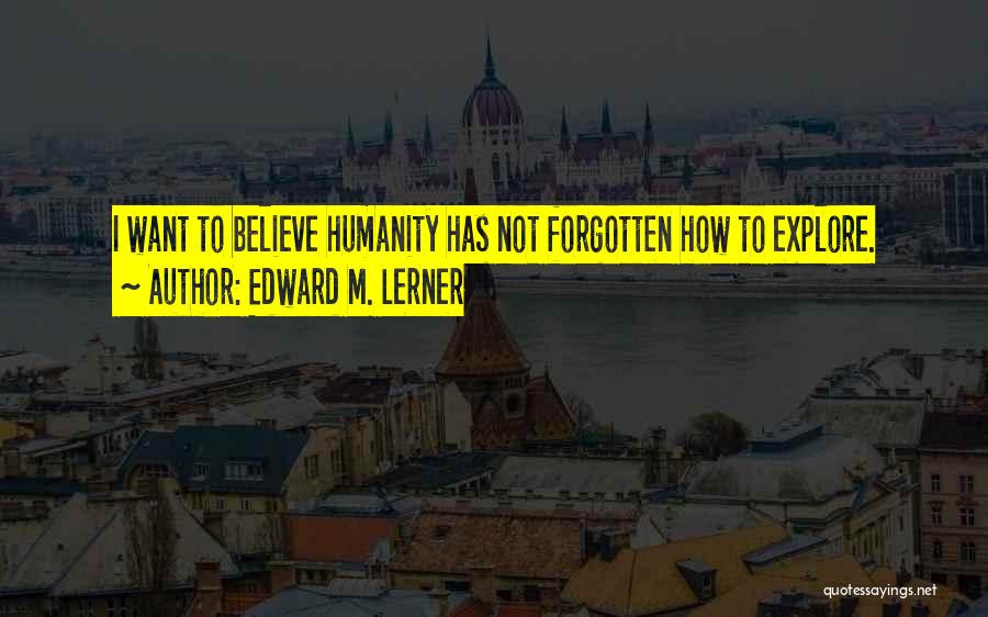 Edward M. Lerner Quotes: I Want To Believe Humanity Has Not Forgotten How To Explore.