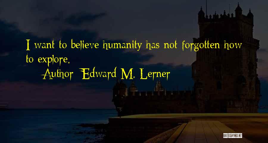 Edward M. Lerner Quotes: I Want To Believe Humanity Has Not Forgotten How To Explore.