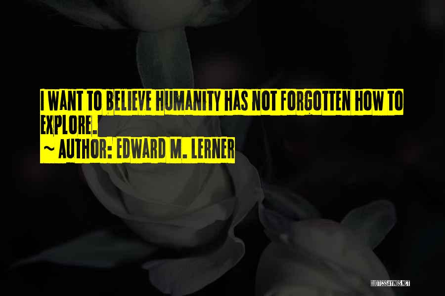 Edward M. Lerner Quotes: I Want To Believe Humanity Has Not Forgotten How To Explore.