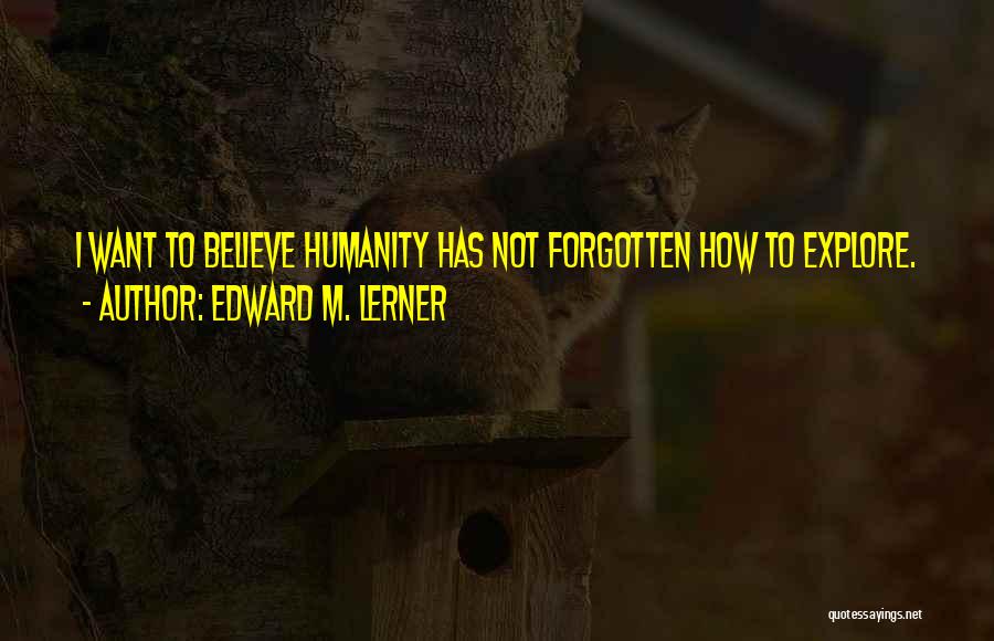 Edward M. Lerner Quotes: I Want To Believe Humanity Has Not Forgotten How To Explore.