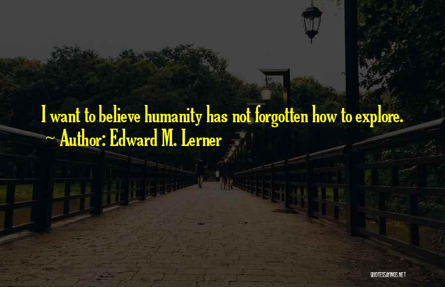 Edward M. Lerner Quotes: I Want To Believe Humanity Has Not Forgotten How To Explore.