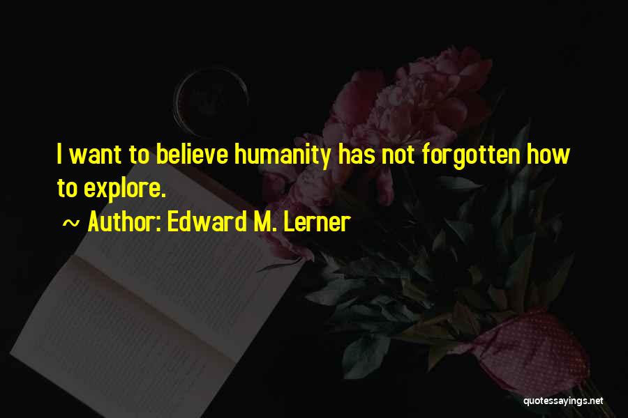 Edward M. Lerner Quotes: I Want To Believe Humanity Has Not Forgotten How To Explore.