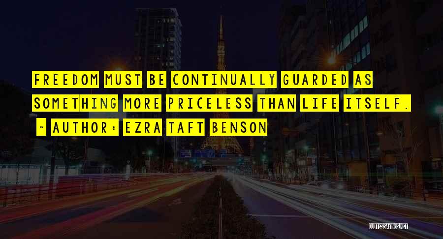 Ezra Taft Benson Quotes: Freedom Must Be Continually Guarded As Something More Priceless Than Life Itself.