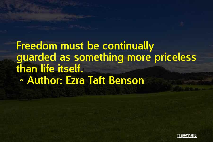 Ezra Taft Benson Quotes: Freedom Must Be Continually Guarded As Something More Priceless Than Life Itself.