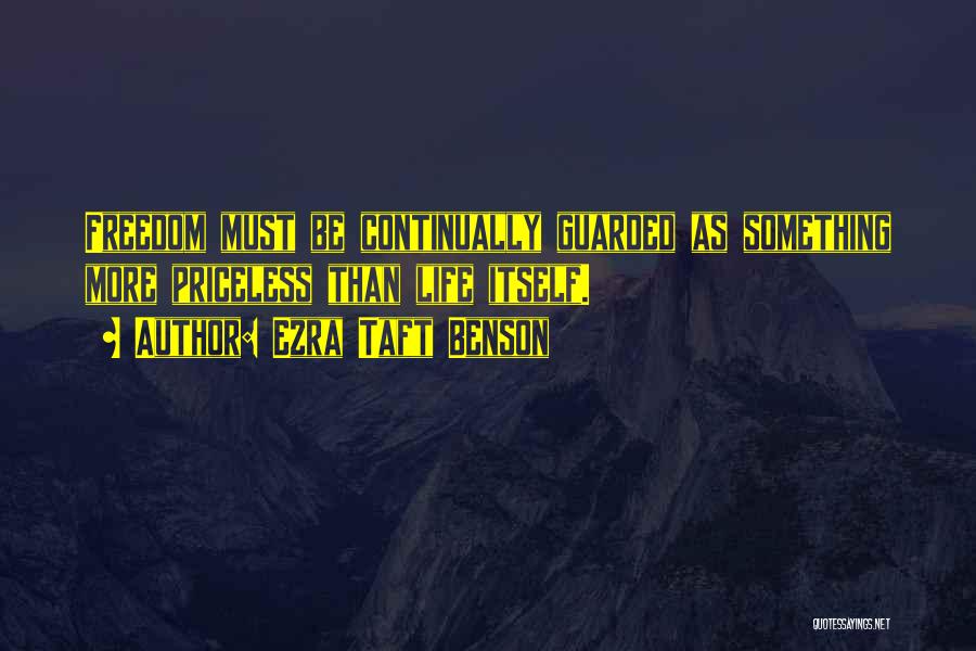 Ezra Taft Benson Quotes: Freedom Must Be Continually Guarded As Something More Priceless Than Life Itself.