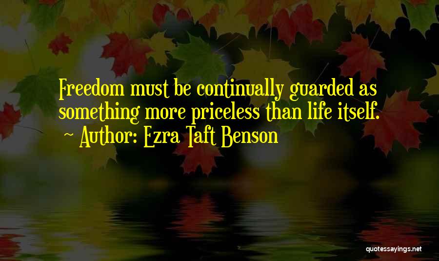 Ezra Taft Benson Quotes: Freedom Must Be Continually Guarded As Something More Priceless Than Life Itself.