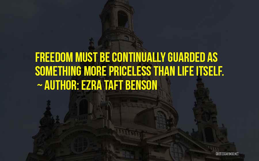 Ezra Taft Benson Quotes: Freedom Must Be Continually Guarded As Something More Priceless Than Life Itself.