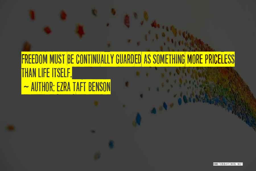 Ezra Taft Benson Quotes: Freedom Must Be Continually Guarded As Something More Priceless Than Life Itself.