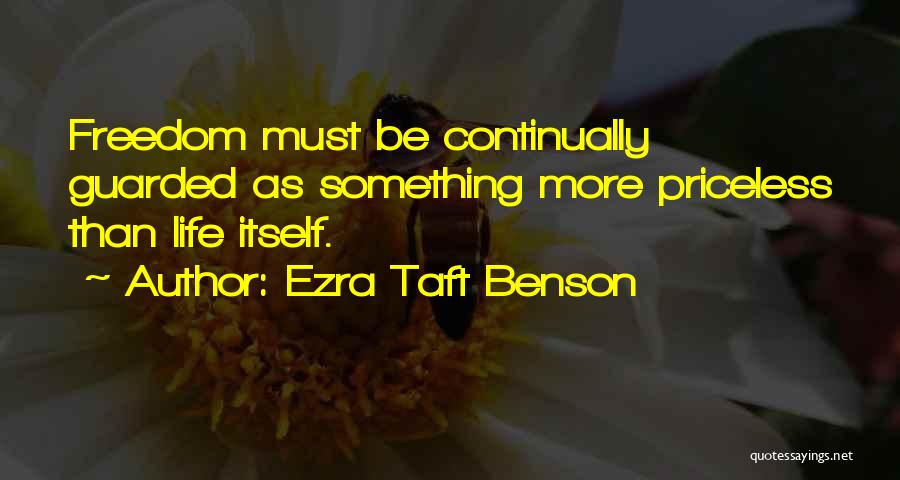 Ezra Taft Benson Quotes: Freedom Must Be Continually Guarded As Something More Priceless Than Life Itself.