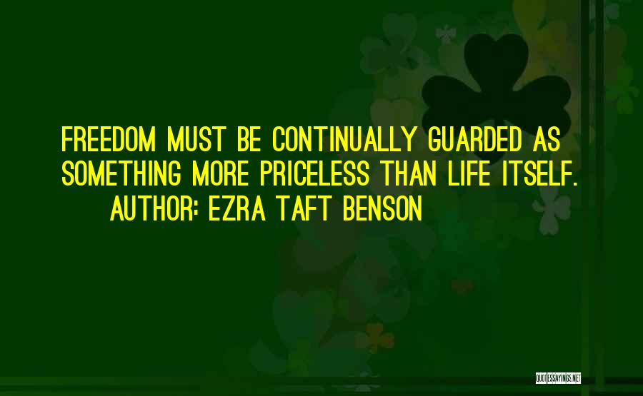 Ezra Taft Benson Quotes: Freedom Must Be Continually Guarded As Something More Priceless Than Life Itself.