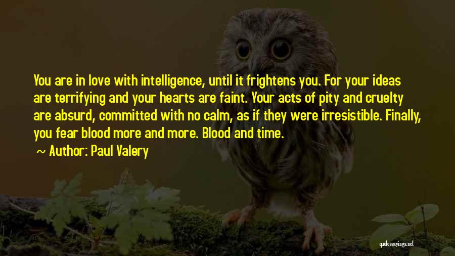 Paul Valery Quotes: You Are In Love With Intelligence, Until It Frightens You. For Your Ideas Are Terrifying And Your Hearts Are Faint.