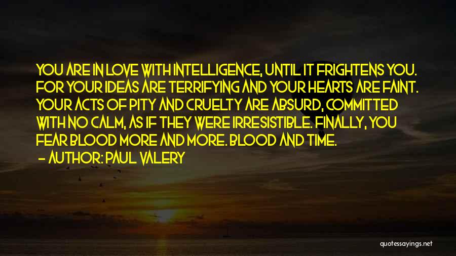 Paul Valery Quotes: You Are In Love With Intelligence, Until It Frightens You. For Your Ideas Are Terrifying And Your Hearts Are Faint.