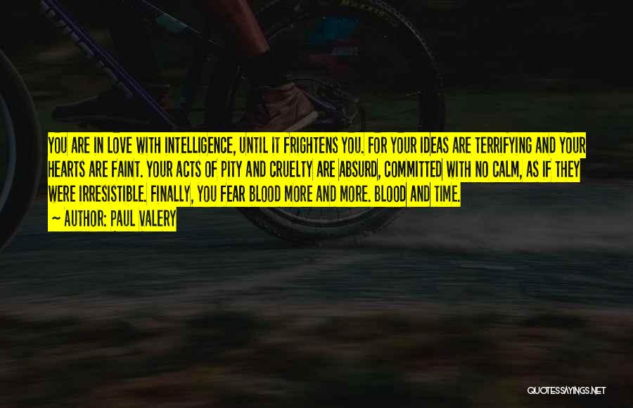 Paul Valery Quotes: You Are In Love With Intelligence, Until It Frightens You. For Your Ideas Are Terrifying And Your Hearts Are Faint.