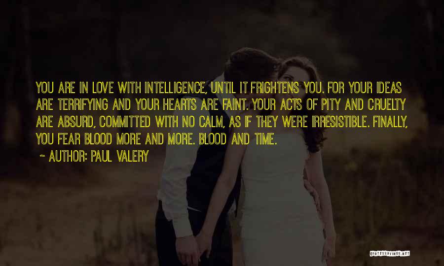Paul Valery Quotes: You Are In Love With Intelligence, Until It Frightens You. For Your Ideas Are Terrifying And Your Hearts Are Faint.