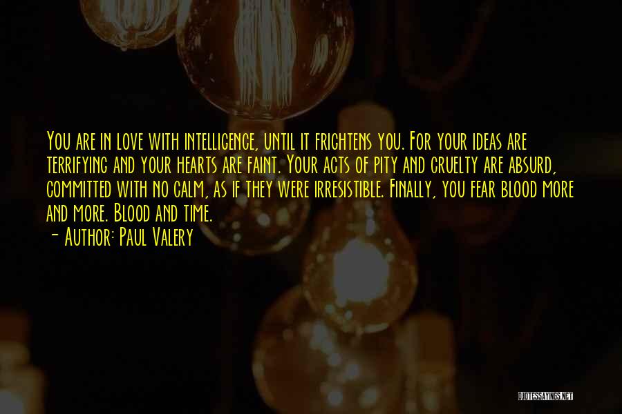 Paul Valery Quotes: You Are In Love With Intelligence, Until It Frightens You. For Your Ideas Are Terrifying And Your Hearts Are Faint.