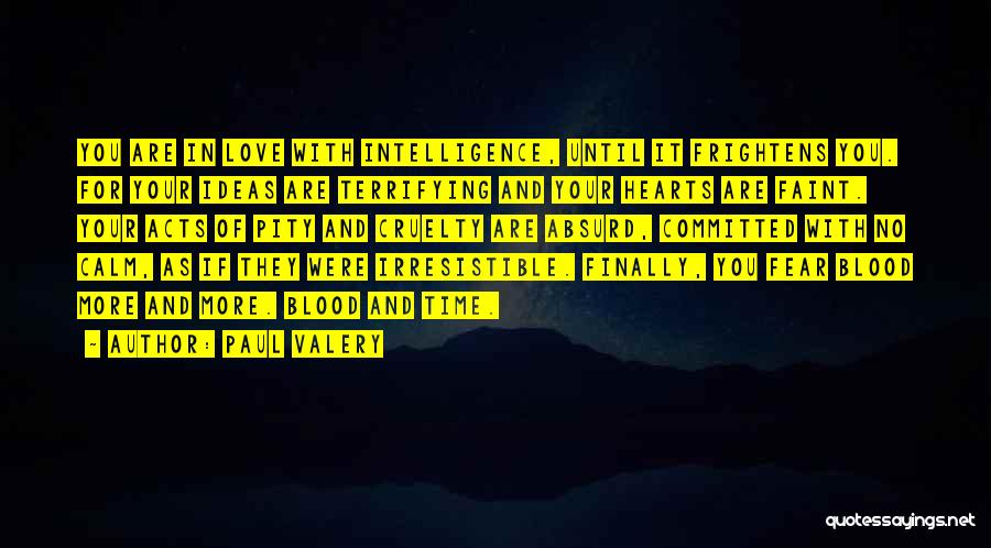 Paul Valery Quotes: You Are In Love With Intelligence, Until It Frightens You. For Your Ideas Are Terrifying And Your Hearts Are Faint.