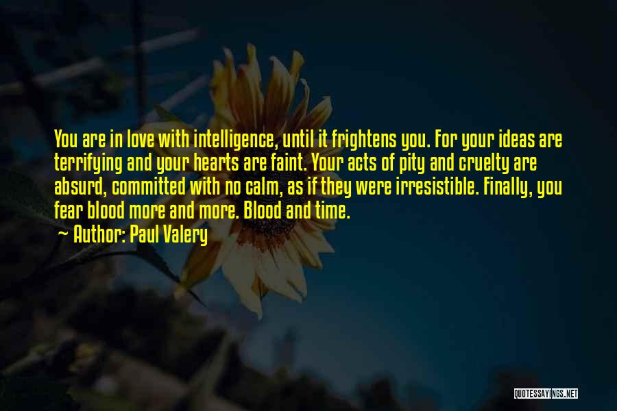 Paul Valery Quotes: You Are In Love With Intelligence, Until It Frightens You. For Your Ideas Are Terrifying And Your Hearts Are Faint.